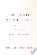 Twilight of the self : the decline of the individual in late capitalism /