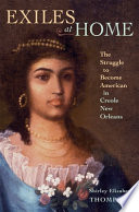 Exiles at home : the struggle to become American in Creole New Orleans /