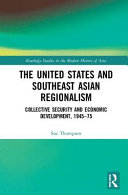 The United States and southeast Asian regionalism : collective security and economic development, 1945-75 /