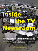 Inside the TV newsroom : profession under pressure : a newsroom ethnography of public service : TV journalism in the UK and Denmark /