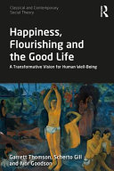 Happiness, flourishing and the good life : a transformative vision for human well-being /