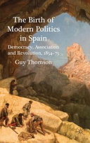 The birth of modern politics in Spain : democracy, association and revolution, 1854-75 /