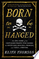 Born to be hanged : the epic story of the gentlemen pirates who raided the South Seas, rescued a princess, and stole a fortune /