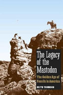 The legacy of the Mastodon : the golden age of fossils in America /