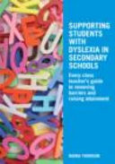 Supporting students with dyslexia in secondary schools : every class teacher's guide to removing barriers and raising attainment /