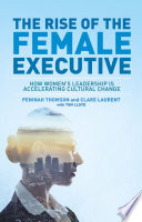 The rise of the female executive : how women's leadership is accelerating cultural change /