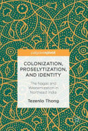 Colonization, proselytization, and identity : the Nagas and westernization in northeast India /
