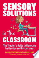 Sensory solutions in the classroom : the teacher's guide to fidgeting, inattention and restlessness /