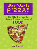 Who wants pizza? : the kids' guide to the history, science & culture of food /