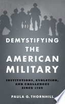 Demystifying the American Military : Institutions, Evolution, and Challenges since 1789 /