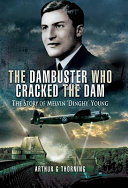 The dambuster who cracked the dam : the story of Melvin 'Dinghy' Young /