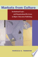 Markets from culture : institutional logics and organizational decisions in higher education publishing /