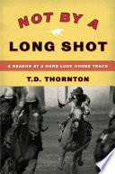 Not by a long shot : a season at a hard-luck horse track /