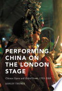 Performing China on the London stage : Chinese opera and global power, 1759--2008 /