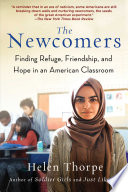 The newcomers : finding refuge, friendship, and hope in an American classroom /