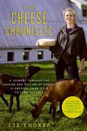The cheese chronicles : a journey through the making and selling of cheese in America, from field to farm to table /