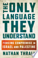 The only language they understand : forcing compromise in Israel and Palestine /