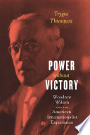 Power without victory : Woodrow Wilson and the American internationalist experiment /