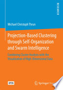 Projection-Based Clustering through Self-Organization and Swarm Intelligence : Combining Cluster Analysis with the Visualization of High-Dimensional Data /