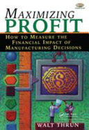 Maximizing profit : how to measure the financial impact of manufacturing decisions /