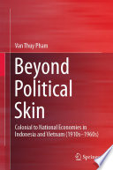 Beyond Political Skin : Colonial to National Economies in Indonesia and Vietnam (1910s-1960s) /