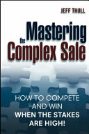 Mastering the complex sale : how to compete and win when the stakes are high! /