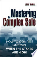 Mastering the complex sale : how to compete and win when the stakes are high! /