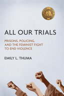 All our trials : prisons, policing, and the feminist fight to end violence /