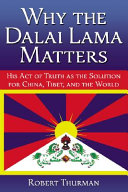 Why the Dalai Lama matters : his act of truth as the solution for China, Tibet, and the world /