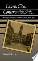 Liberal city, conservative state : Moscow and Russia's urban crisis, 1906-1914 /