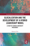 Glocalization and the development of a hybrid leadership model : a study of Chinese university presidency /