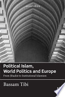 Political Islam, world politics and Europe : from Jihadist to Institutional Islamism /