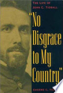 No disgrace to my country : the life of John C. Tidball /