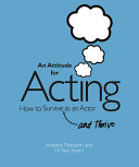 An attitude for acting : how to survive (and thrive) as an actor /