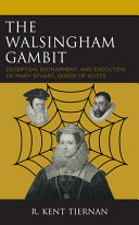 The Walsingham gambit : deception, entrapment, and execution of Mary Stuart, Queen of Scots /