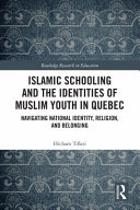 Islamic schooling and the identities of Muslim youth in Quebec : navigating national identity, religion, and belonging /