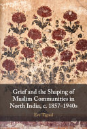 Grief and the shaping of Muslim communities in north India, c. 1857-1940s /