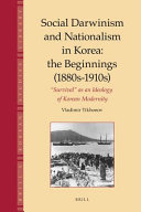 Social Darwinism and nationalism in Korea : the beginnings (1880s-1910s) : "survival" as an ideology of Korean modernity /