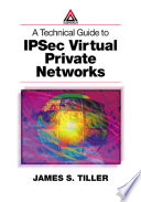 A technical guide to IPSec virtual private networks /
