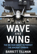 On wave and wing : the 100-year quest to perfect the aircraft carrier /