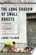 The long shadow of small ghosts : murder and memory in an American city /