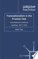 Transnationalism in the Prussian East : From National Conflict to Synthesis, 1871-1914 /