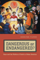 Dangerous or endangered? : race and the politics of youth in urban America / Jennifer Tilton.
