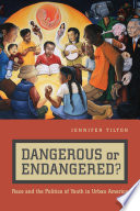 Dangerous or endangered? : race and the politics of youth in urban America / Jennifer Tilton.