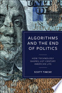 Algorithms and the end of politics : how technology shapes 21st-century American life /