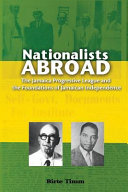 Nationalists abroad : the Jamaica Progressive League and the foundations of Jamaican independence /
