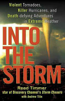 Into the storm : violent tornadoes, killer hurricanes, and death-defying adventures in extreme weather /