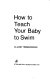 How to teach your baby to swim /
