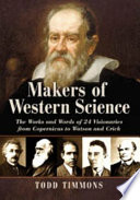 Makers of western science : the works and words of 24 visionaries from Copernicus to Watson and Crick /