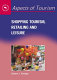 Shopping tourism, retailing, and leisure /